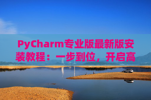 PyCharm专业版最新版安装教程：一步到位，开启高效Python开发之旅